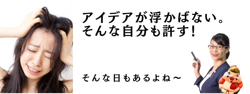 アイデアが浮かばない日、そんな自分も許す！