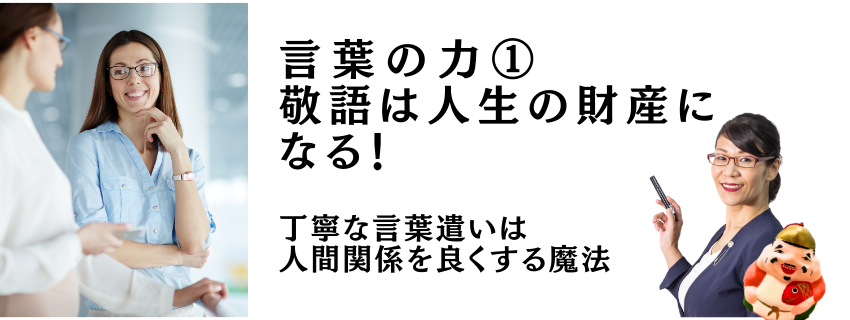言葉の力① 敬語は人生の財産になる！